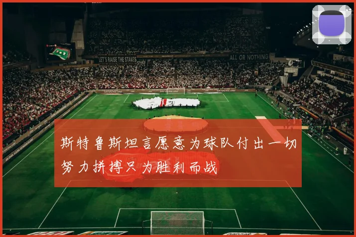 斯特鲁斯坦言愿意为球队付出一切努力拼搏只为胜利而战