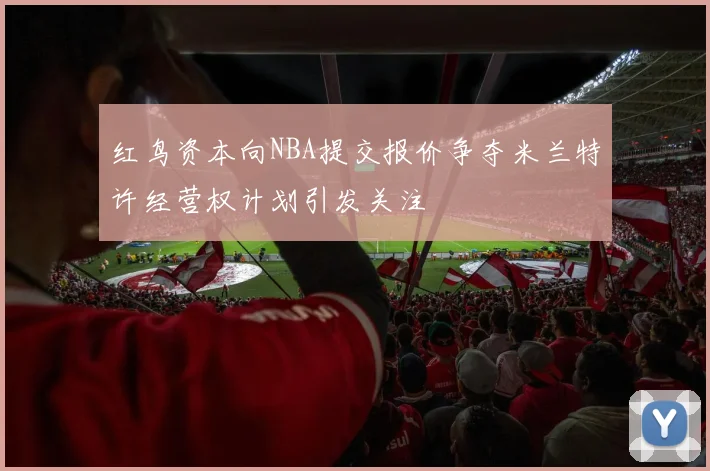 红鸟资本向NBA提交报价争夺米兰特许经营权计划引发关注
