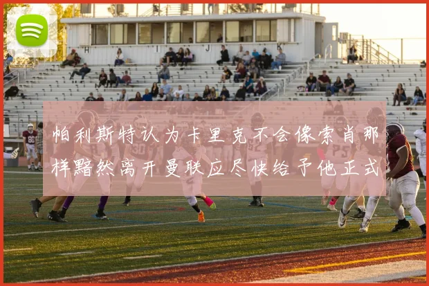 帕利斯特认为卡里克不会像索肖那样黯然离开曼联应尽快给予他正式职位