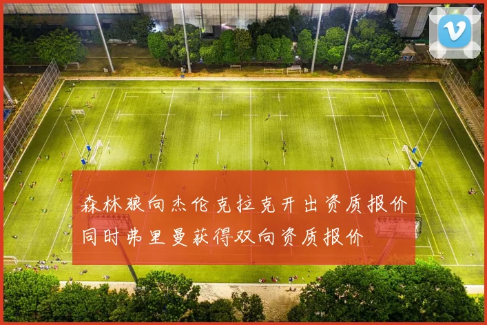 森林狼向杰伦克拉克开出资质报价同时弗里曼获得双向资质报价